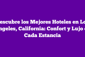 Descubre los Mejores Hoteles en Los Ángeles, California: Confort y Lujo en Cada Estancia