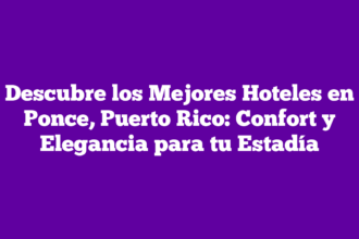 Descubre los Mejores Hoteles en Ponce, Puerto Rico: Confort y Elegancia para tu Estadía