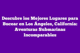Descubre los Mejores Lugares para Bucear en Los Ángeles, California: Aventuras Submarinas Incomparables