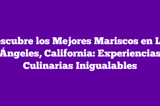 Descubre los Mejores Mariscos en Los Ángeles, California: Experiencias Culinarias Inigualables