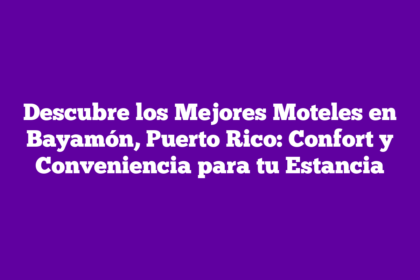Descubre los Mejores Moteles en Bayamón, Puerto Rico: Confort y Conveniencia para tu Estancia
