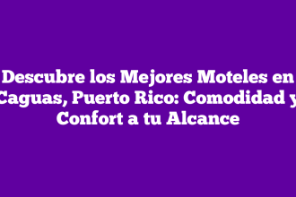 Descubre los Mejores Moteles en Caguas, Puerto Rico: Comodidad y Confort a tu Alcance