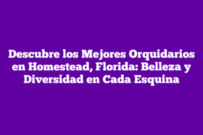 Descubre los Mejores Orquidarios en Homestead, Florida: Belleza y Diversidad en Cada Esquina