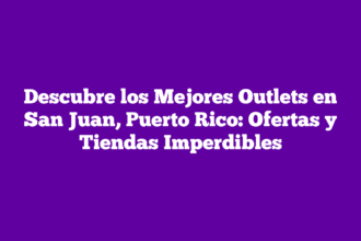 Descubre los Mejores Outlets en San Juan, Puerto Rico: Ofertas y Tiendas Imperdibles