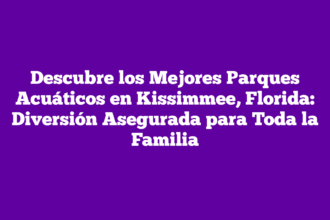 Descubre los Mejores Parques Acuáticos en Kissimmee, Florida: Diversión Asegurada para Toda la Familia