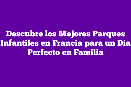 Descubre los Mejores Parques Infantiles en Francia para un Día Perfecto en Familia