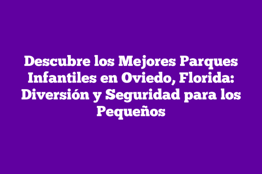 Imagen de Descubre los Mejores Parques Infantiles en Oviedo, Florida: Diversión y Seguridad para los Pequeños Descubre los Mejores Parques Infantiles en Oviedo, Florida: Diversión y Seguridad para los Pequeños