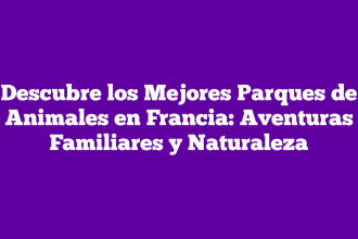 Descubre los Mejores Parques de Animales en Francia: Aventuras Familiares y Naturaleza