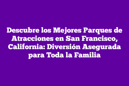 Descubre los Mejores Parques de Atracciones en San Francisco, California: Diversión Asegurada para Toda la Familia