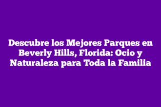 Descubre los Mejores Parques en Beverly Hills, Florida: Ocio y Naturaleza para Toda la Familia