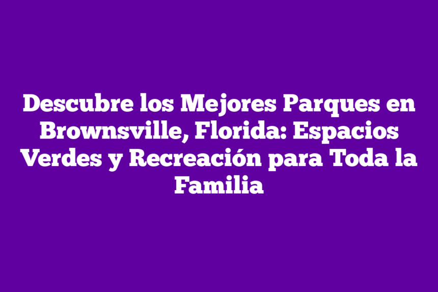 Descubre los Mejores Parques en Brownsville, Florida: Espacios Verdes y Recreación para Toda la Familia