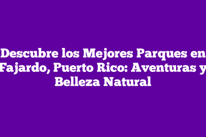 Descubre los Mejores Parques en Fajardo, Puerto Rico: Aventuras y Belleza Natural