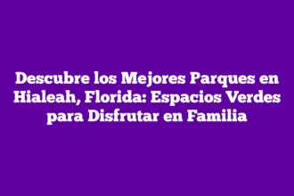 Descubre los Mejores Parques en Hialeah, Florida: Espacios Verdes para Disfrutar en Familia