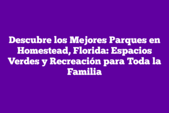 Descubre los Mejores Parques en Homestead, Florida: Espacios Verdes y Recreación para Toda la Familia