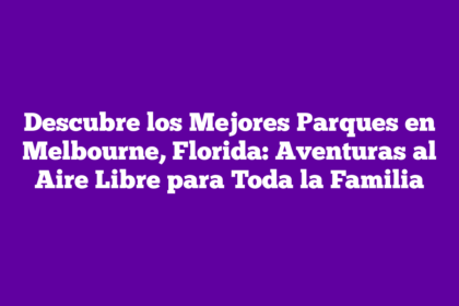 Descubre los Mejores Parques en Melbourne, Florida: Aventuras al Aire Libre para Toda la Familia