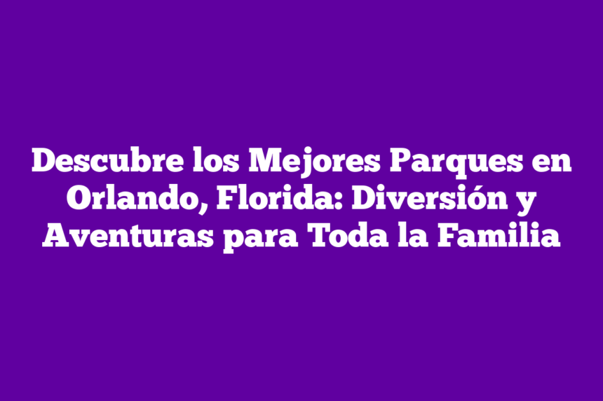 Imagen de Descubre los Mejores Parques en Orlando, Florida: Diversión y Aventuras para Toda la Familia Descubre los Mejores Parques en Orlando, Florida: Diversión y Aventuras para Toda la Familia