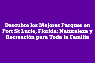 Descubre los Mejores Parques en Port St Lucie, Florida: Naturaleza y Recreación para Toda la Familia