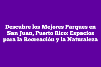 Descubre los Mejores Parques en San Juan, Puerto Rico: Espacios para la Recreación y la Naturaleza