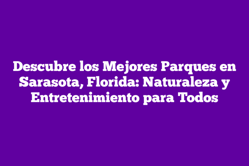 Descubre los Mejores Parques en Sarasota, Florida: Naturaleza y Entretenimiento para Todos