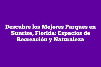 Descubre los Mejores Parques en Sunrise, Florida: Espacios de Recreación y Naturaleza