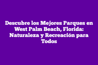 Descubre los Mejores Parques en West Palm Beach, Florida: Naturaleza y Recreación para Todos