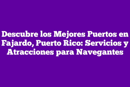 Descubre los Mejores Puertos en Fajardo, Puerto Rico: Servicios y Atracciones para Navegantes