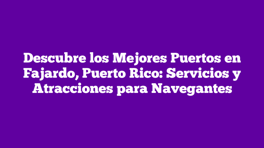 Imagen de Descubre los Mejores Puertos en Fajardo, Puerto Rico: Servicios y Atracciones para Navegantes Descubre los Mejores Puertos en Fajardo, Puerto Rico: Servicios y Atracciones para Navegantes