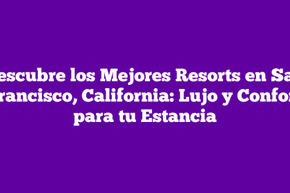 Descubre los Mejores Resorts en San Francisco, California: Lujo y Confort para tu Estancia
