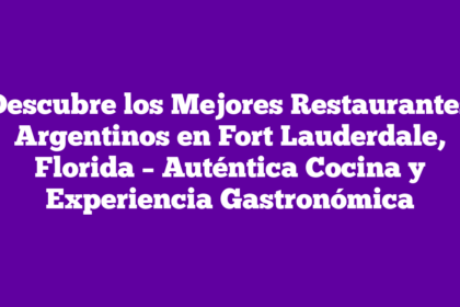 Descubre los Mejores Restaurantes Argentinos en Fort Lauderdale, Florida – Auténtica Cocina y Experiencia Gastronómica
