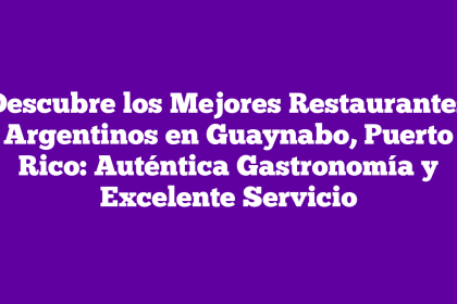 Descubre los Mejores Restaurantes Argentinos en Guaynabo, Puerto Rico: Auténtica Gastronomía y Excelente Servicio
