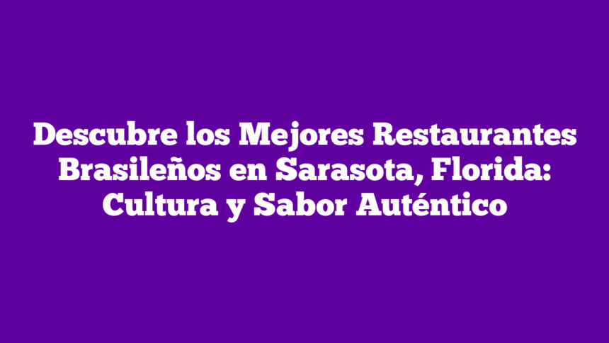 Descubre los Mejores Restaurantes Brasileños en Sarasota, Florida: Cultura y Sabor Auténtico