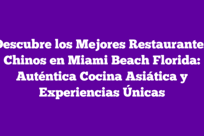 Descubre los Mejores Restaurantes Chinos en Miami Beach Florida: Auténtica Cocina Asiática y Experiencias Únicas