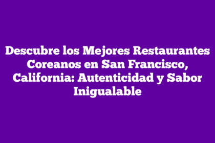 Descubre los Mejores Restaurantes Coreanos en San Francisco, California: Autenticidad y Sabor Inigualable