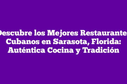 Descubre los Mejores Restaurantes Cubanos en Sarasota, Florida: Auténtica Cocina y Tradición