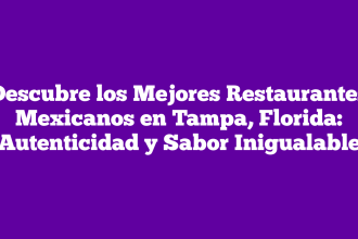 Descubre los Mejores Restaurantes Mexicanos en Tampa, Florida: Autenticidad y Sabor Inigualable