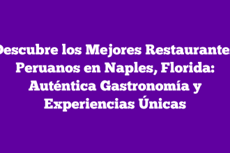 Descubre los Mejores Restaurantes Peruanos en Naples, Florida: Auténtica Gastronomía y Experiencias Únicas