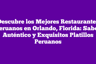 Descubre los Mejores Restaurantes Peruanos en Orlando, Florida: Sabor Auténtico y Exquisitos Platillos Peruanos