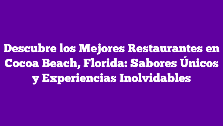 Descubre los Mejores Restaurantes en Cocoa Beach, Florida: Sabores Únicos y Experiencias Inolvidables