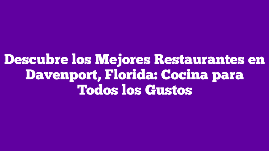 Descubre los Mejores Restaurantes en Davenport, Florida: Cocina para Todos los Gustos