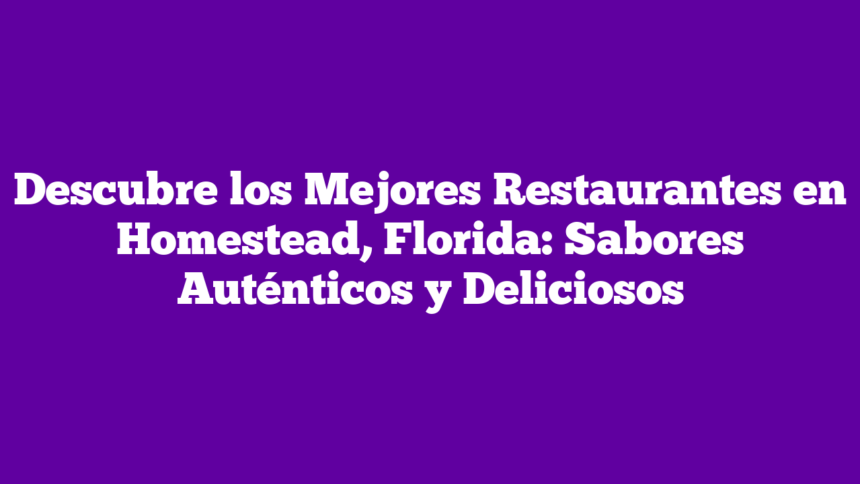 Descubre los Mejores Restaurantes en Homestead, Florida: Sabores Auténticos y Deliciosos