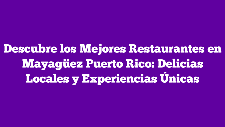 Descubre los Mejores Restaurantes en Mayagüez Puerto Rico: Delicias Locales y Experiencias Únicas