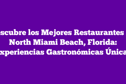 Descubre los Mejores Restaurantes en North Miami Beach, Florida: Experiencias Gastronómicas Únicas