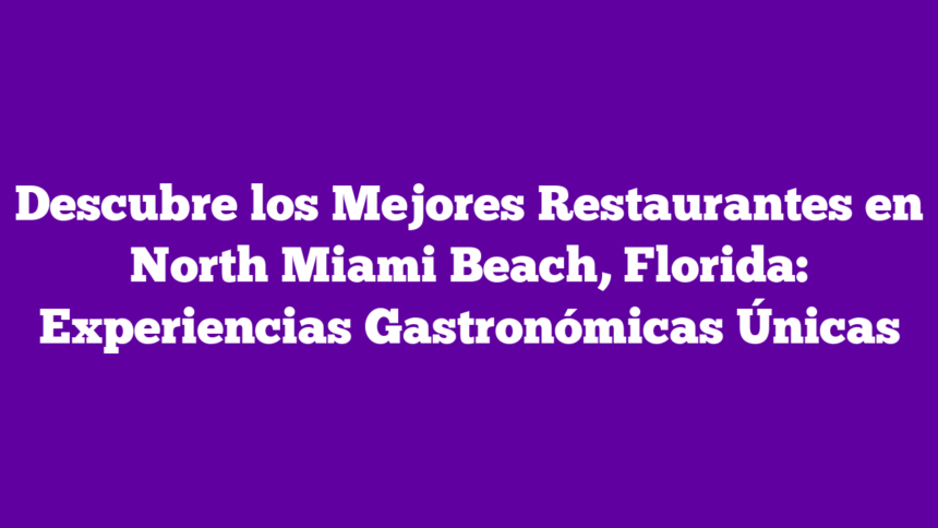 Descubre los Mejores Restaurantes en North Miami Beach, Florida: Experiencias Gastronómicas Únicas