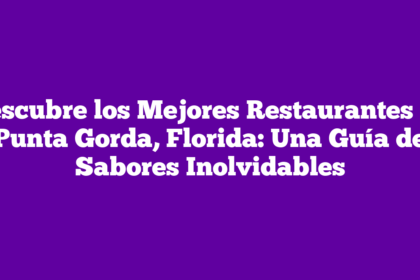 Descubre los Mejores Restaurantes en Punta Gorda, Florida: Una Guía de Sabores Inolvidables