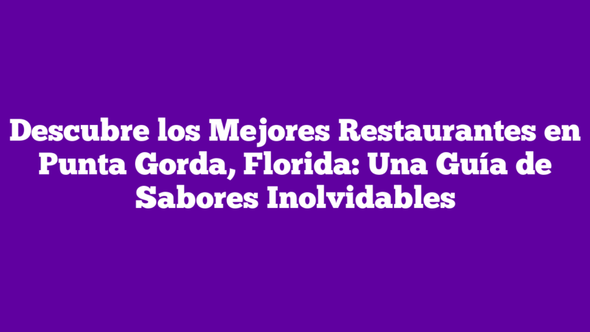 Descubre los Mejores Restaurantes en Punta Gorda, Florida: Una Guía de Sabores Inolvidables