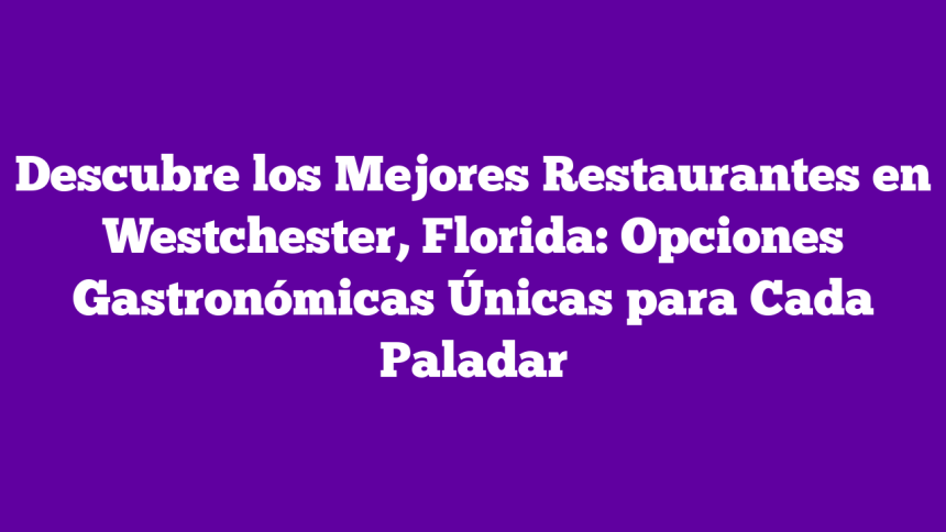 Descubre los Mejores Restaurantes en Westchester, Florida: Opciones Gastronómicas Únicas para Cada Paladar