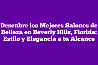 Descubre los Mejores Salones de Belleza en Beverly Hills, Florida: Estilo y Elegancia a tu Alcance