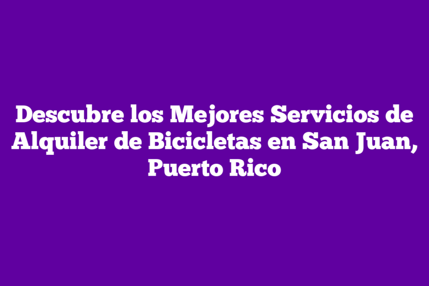 Descubre los Mejores Servicios de Alquiler de Bicicletas en San Juan, Puerto Rico