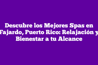 Descubre los Mejores Spas en Fajardo, Puerto Rico: Relajación y Bienestar a tu Alcance