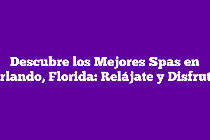 Descubre los Mejores Spas en Orlando, Florida: Relájate y Disfruta